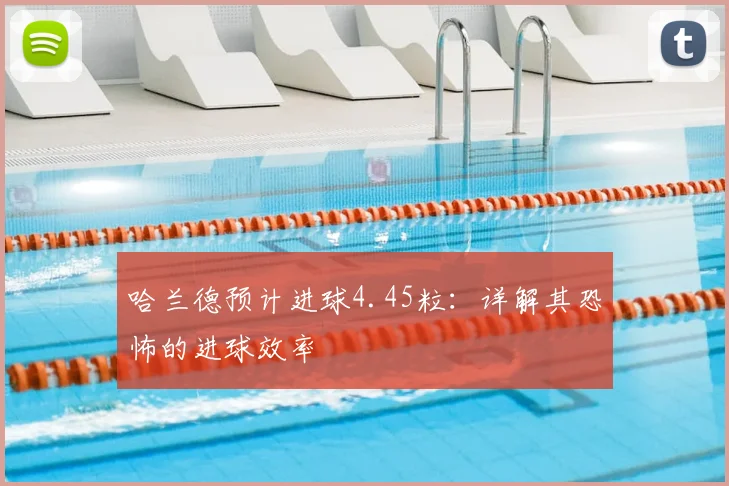 哈兰德预计进球4.45粒：详解其恐怖的进球效率