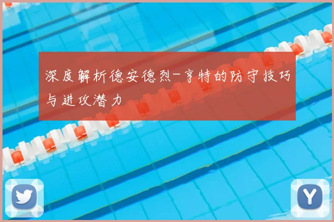 深度解析德安德烈-亨特的防守技巧与进攻潜力