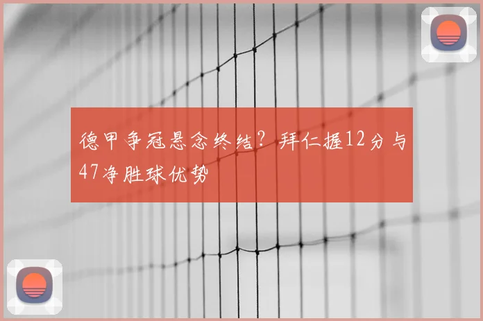 德甲争冠悬念终结？拜仁握12分与47净胜球优势