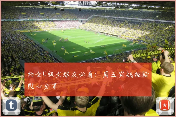 约会C级女球友必看：周五实战经验贴心分享