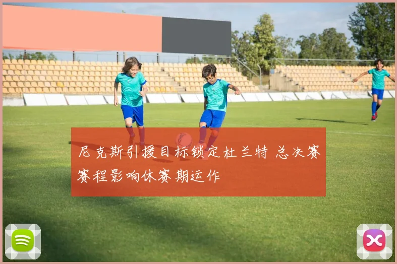 尼克斯引援目标锁定杜兰特 总决赛赛程影响休赛期运作