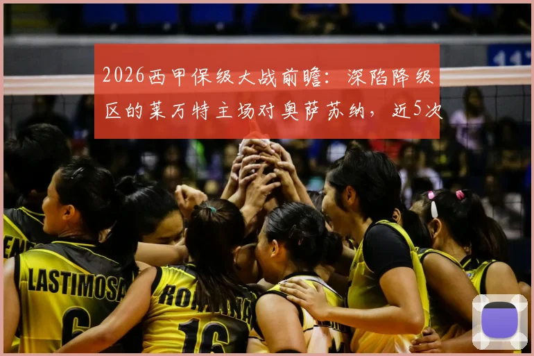 2026西甲保级大战前瞻：深陷降级区的莱万特主场对奥萨苏纳，近5次交锋仅取1分能否破局？