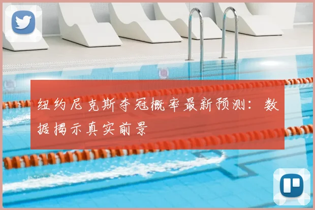 纽约尼克斯夺冠概率最新预测：数据揭示真实前景