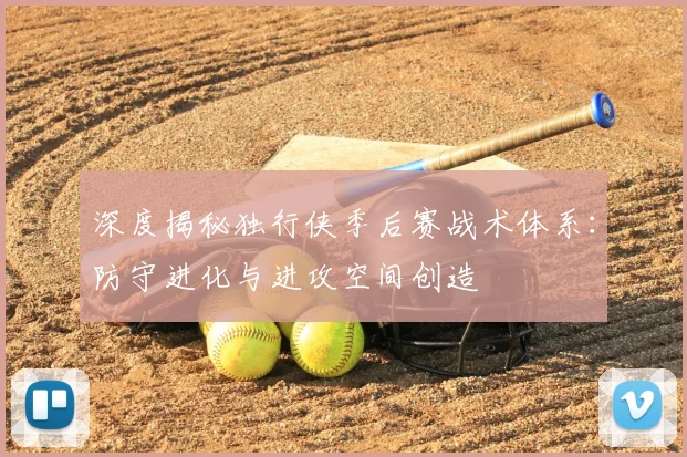 深度揭秘独行侠季后赛战术体系：防守进化与进攻空间创造