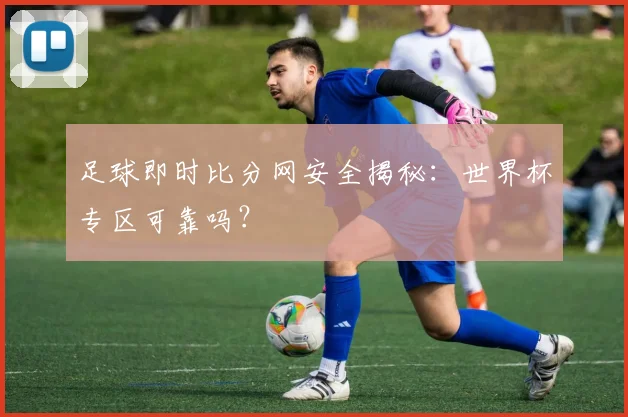 足球即时比分网安全揭秘:世界杯专区可靠吗?