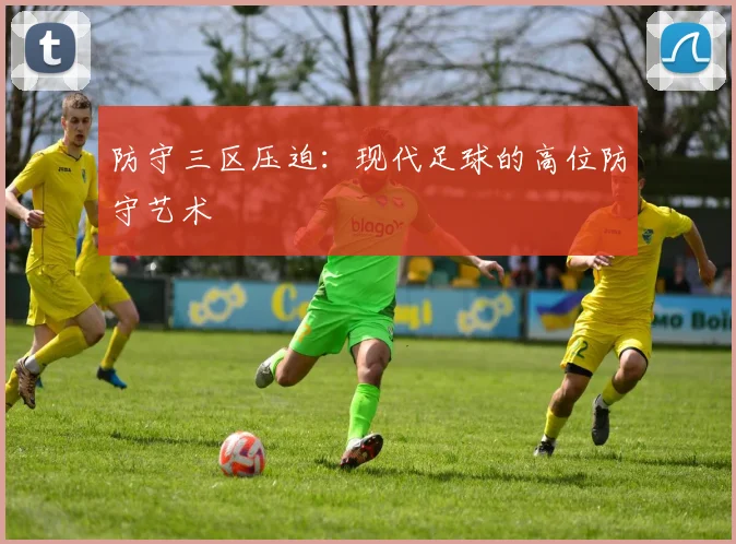 防守三区压迫:现代足球的高位防守艺术
