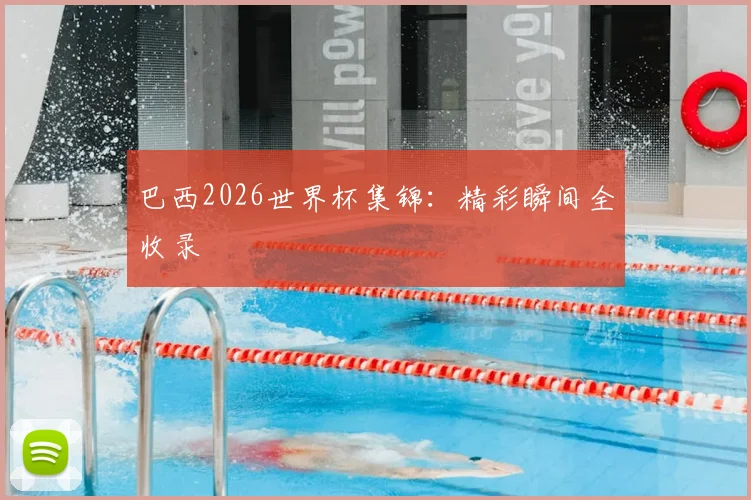 巴西2026世界杯集锦：精彩瞬间全收录
