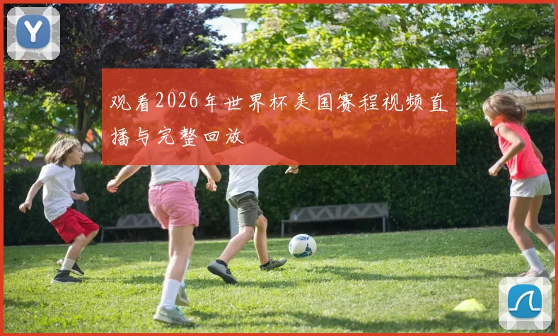 观看2026年世界杯美国赛程视频直播与完整回放