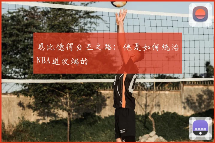 恩比德得分王之路：他是如何统治NBA进攻端的