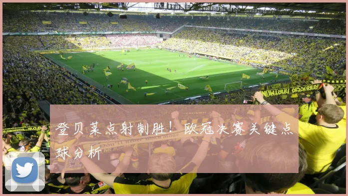 登贝莱点射制胜！欧冠决赛关键点球分析
