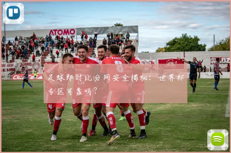 足球即时比分网安全揭秘：世界杯专区可靠吗？