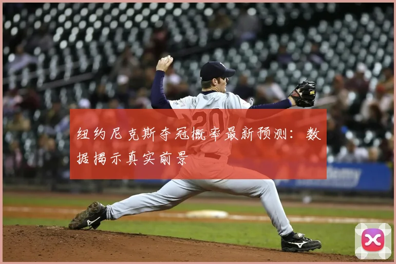 纽约尼克斯夺冠概率最新预测：数据揭示真实前景