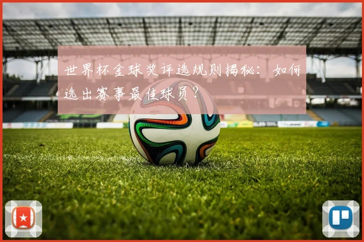 世界杯金球奖评选规则揭秘：如何选出赛事最佳球员？