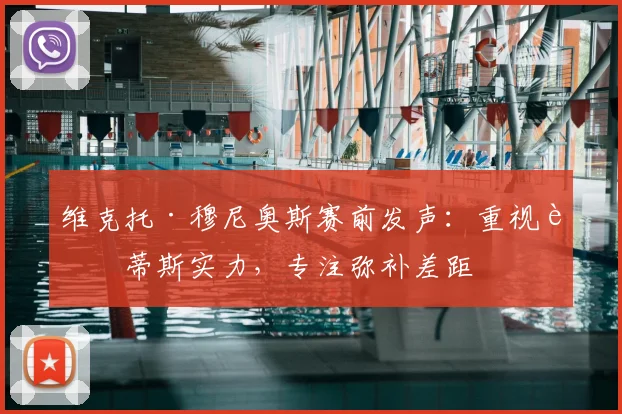 维克托·穆尼奥斯赛前发声：重视贝蒂斯实力，专注弥补差距
