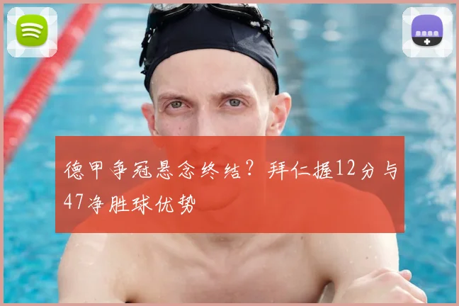 德甲争冠悬念终结？拜仁握12分与47净胜球优势