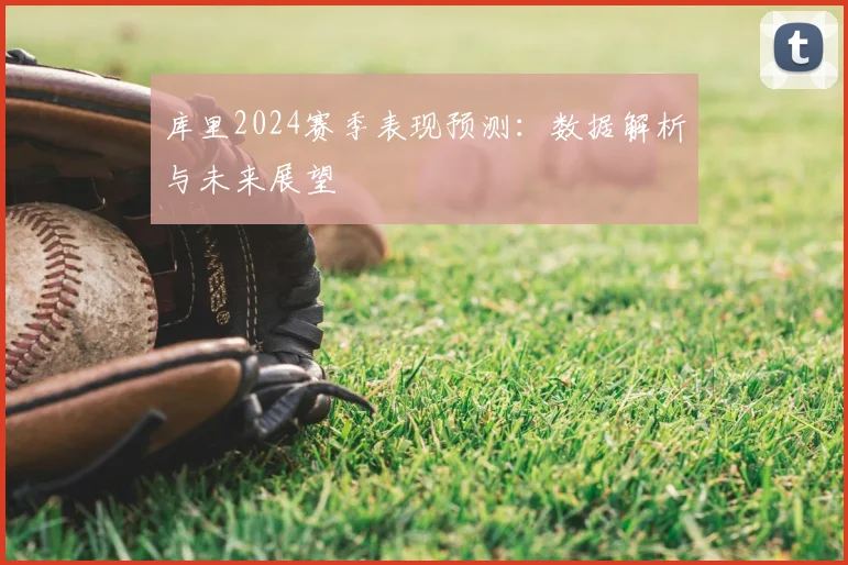 库里2024赛季表现预测：数据解析与未来展望